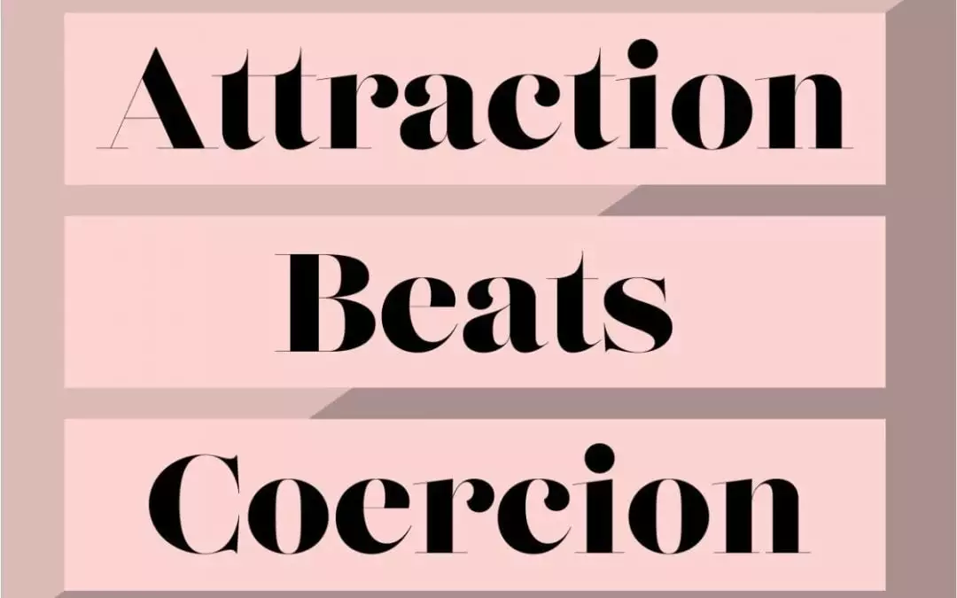 Beauty attracts and coercion repels.